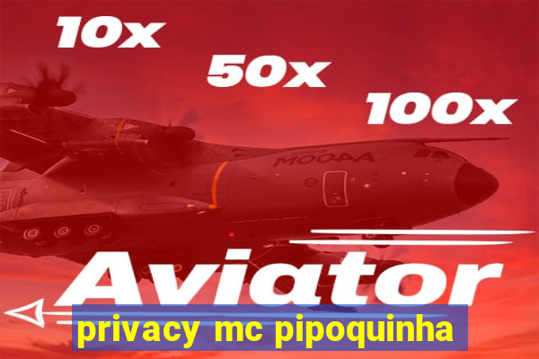 privacy mc pipoquinha